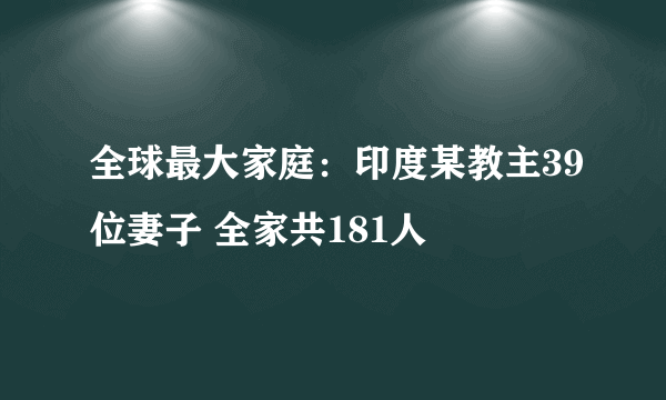 全球最大家庭：印度某教主39位妻子 全家共181人