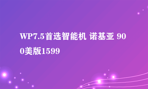 WP7.5首选智能机 诺基亚 900美版1599