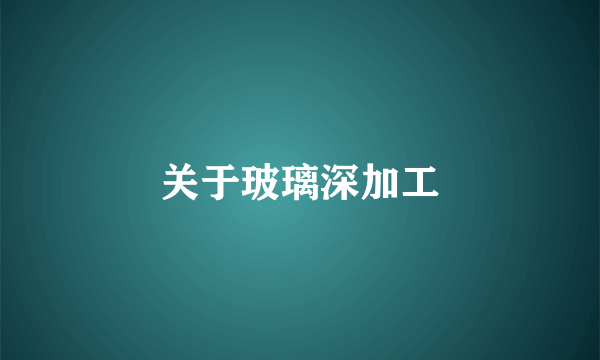 关于玻璃深加工