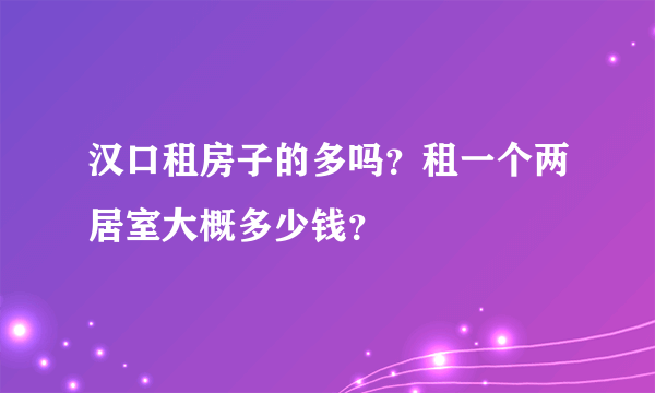汉口租房子的多吗？租一个两居室大概多少钱？