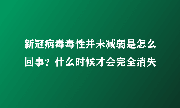 新冠病毒毒性并未减弱是怎么回事？什么时候才会完全消失