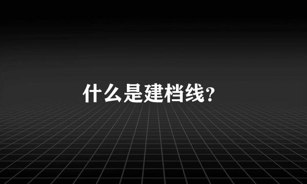 什么是建档线？