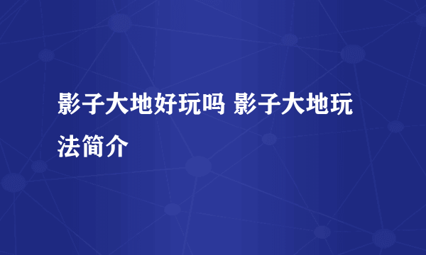 影子大地好玩吗 影子大地玩法简介