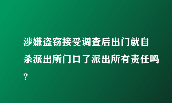 涉嫌盗窃接受调查后出门就自杀派出所门口了派出所有责任吗？