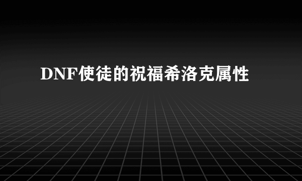 DNF使徒的祝福希洛克属性