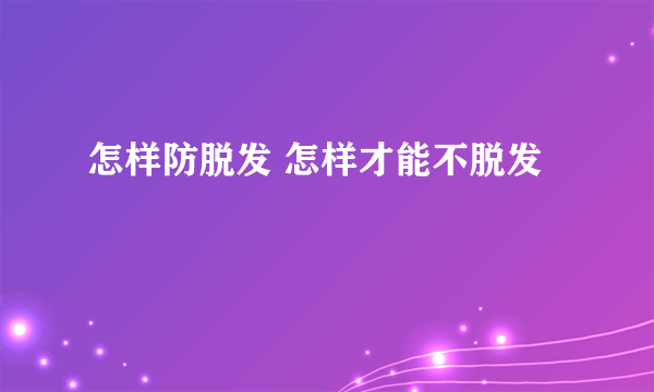 怎样防脱发 怎样才能不脱发