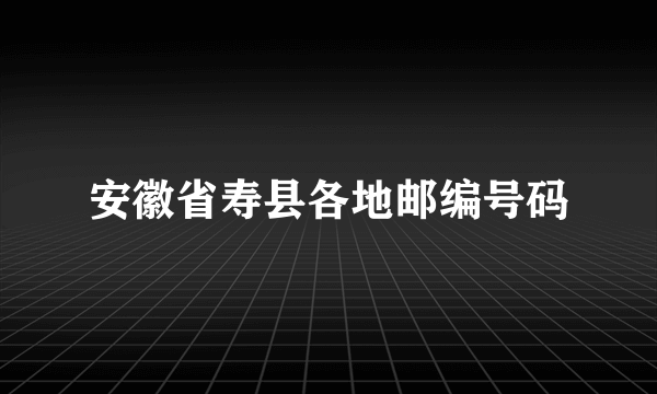 安徽省寿县各地邮编号码