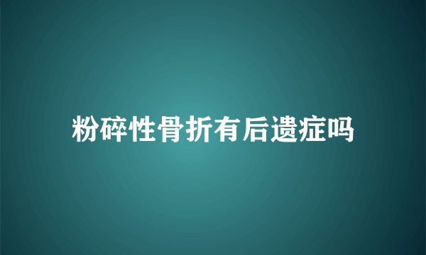 粉碎性骨折有后遗症吗
