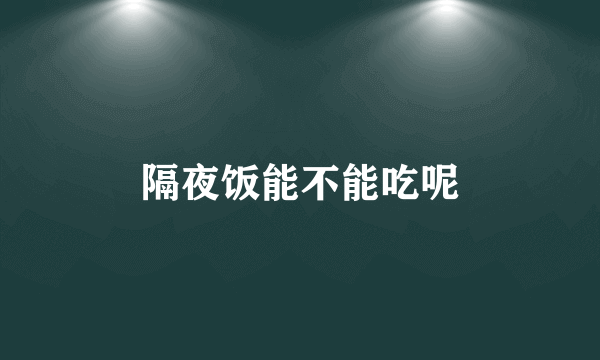 隔夜饭能不能吃呢