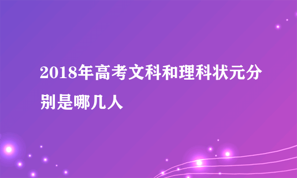 2018年高考文科和理科状元分别是哪几人