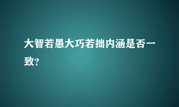 大智若愚大巧若拙内涵是否一致？