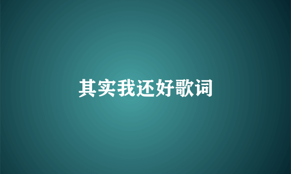 其实我还好歌词