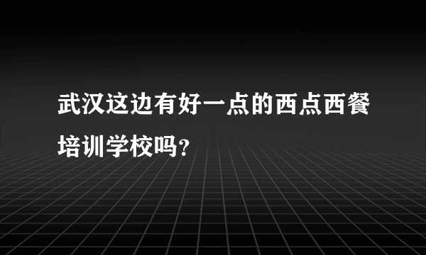 武汉这边有好一点的西点西餐培训学校吗？