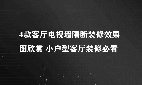 4款客厅电视墙隔断装修效果图欣赏 小户型客厅装修必看