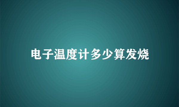电子温度计多少算发烧