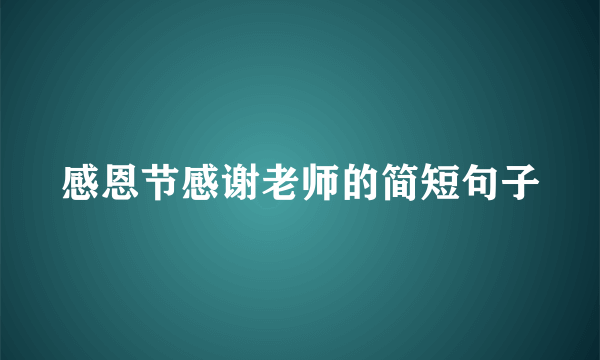 感恩节感谢老师的简短句子