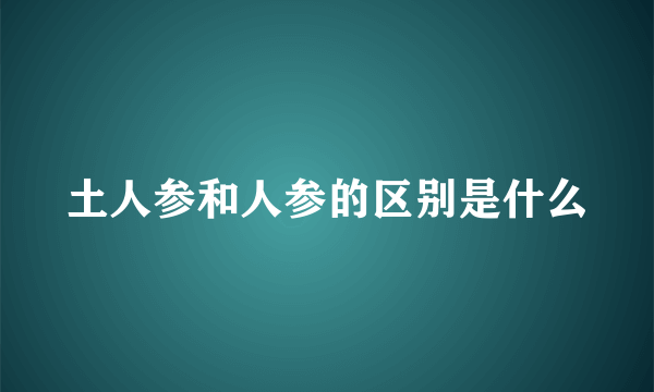 土人参和人参的区别是什么