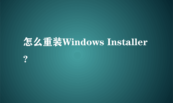 怎么重装Windows Installer?