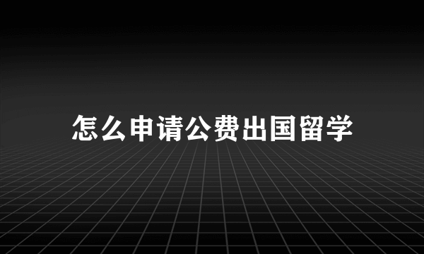 怎么申请公费出国留学