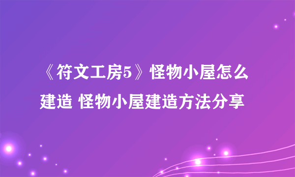《符文工房5》怪物小屋怎么建造 怪物小屋建造方法分享