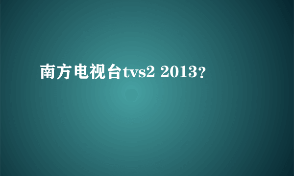 南方电视台tvs2 2013？