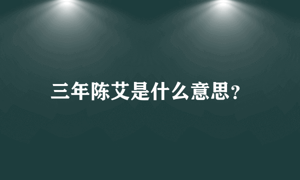 三年陈艾是什么意思？