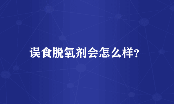 误食脱氧剂会怎么样？
