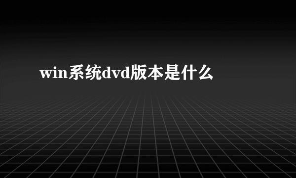 win系统dvd版本是什么