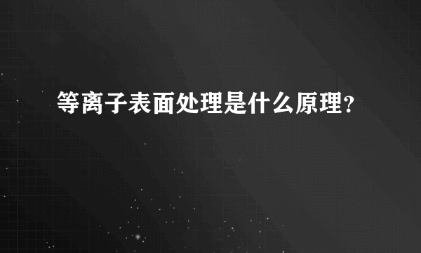 等离子表面处理是什么原理？