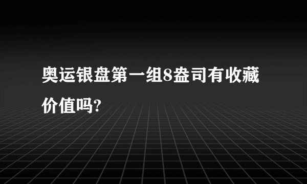 奥运银盘第一组8盎司有收藏价值吗?