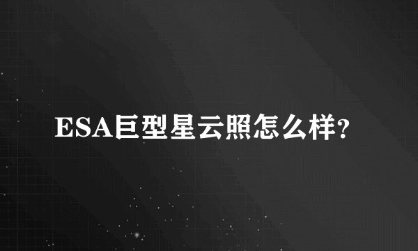 ESA巨型星云照怎么样？