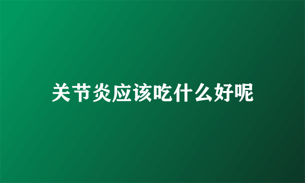 关节炎应该吃什么好呢