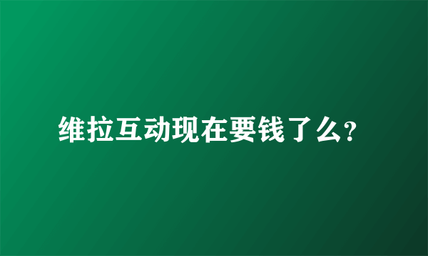 维拉互动现在要钱了么？