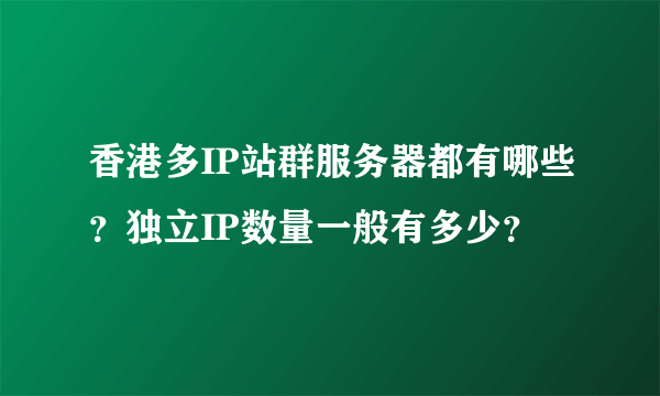 香港多IP站群服务器都有哪些？独立IP数量一般有多少？