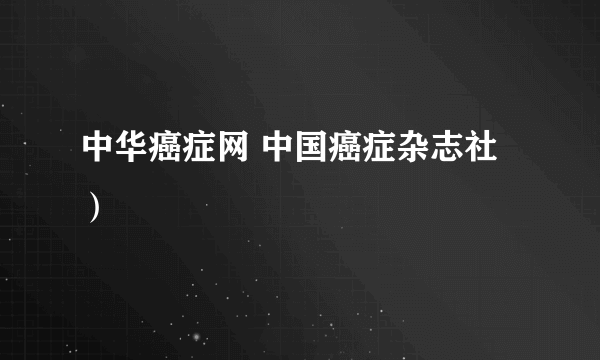 中华癌症网 中国癌症杂志社）
