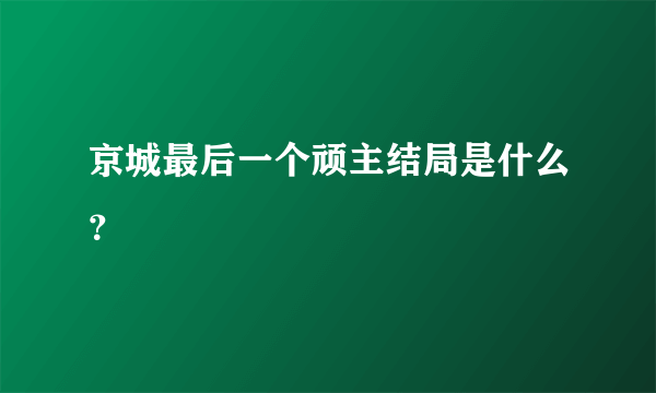 京城最后一个顽主结局是什么？