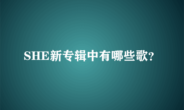 SHE新专辑中有哪些歌？