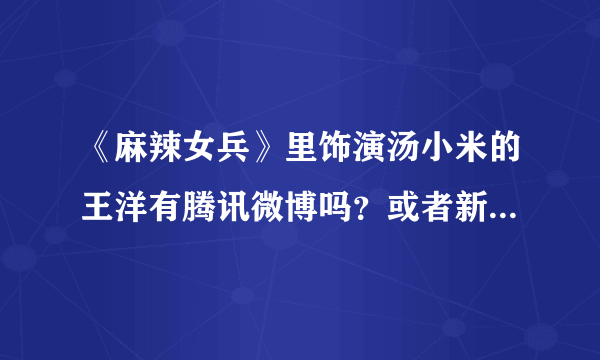 《麻辣女兵》里饰演汤小米的王洋有腾讯微博吗？或者新浪微博？