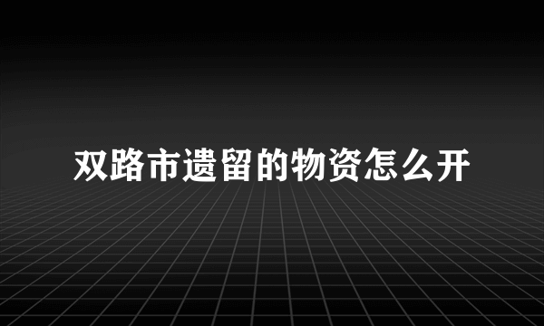 双路市遗留的物资怎么开