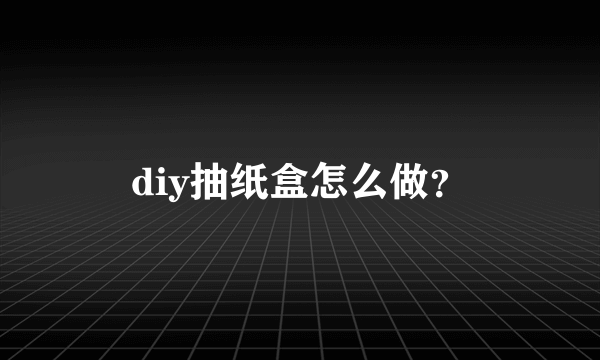 diy抽纸盒怎么做？