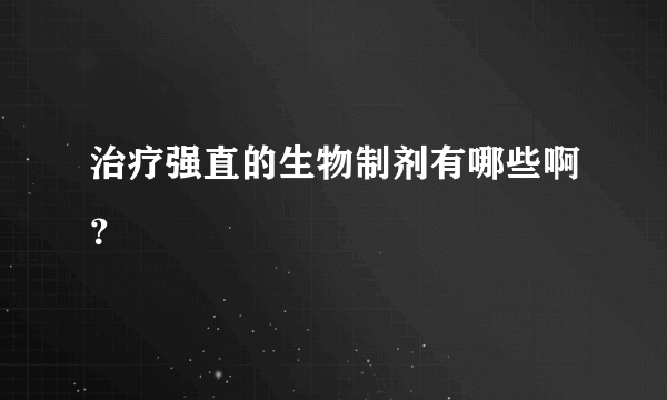 治疗强直的生物制剂有哪些啊？
