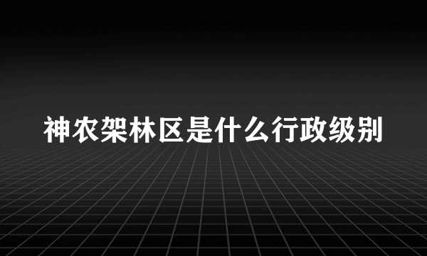 神农架林区是什么行政级别