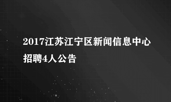 2017江苏江宁区新闻信息中心招聘4人公告