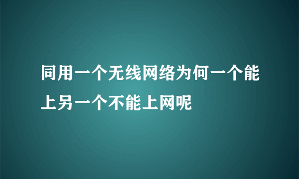 同用一个无线网络为何一个能上另一个不能上网呢
