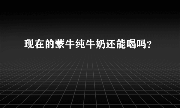 现在的蒙牛纯牛奶还能喝吗？