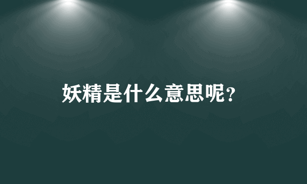 妖精是什么意思呢？