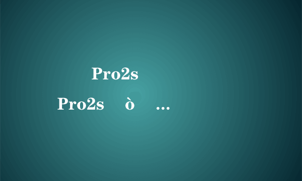 ���Pro2s��ô�� ���Pro2s�ò��� ���Pro2sֵ����ô��