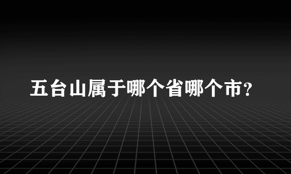 五台山属于哪个省哪个市？