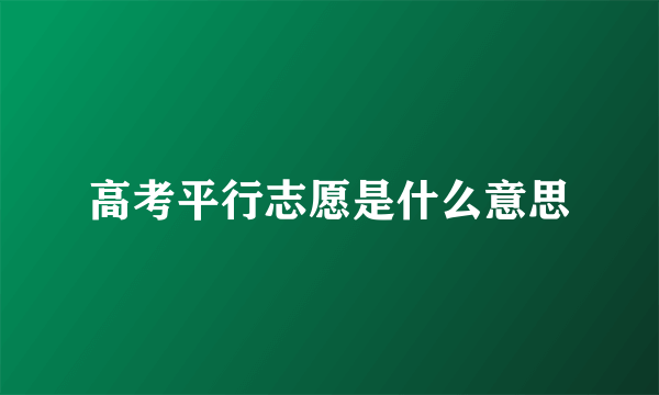 高考平行志愿是什么意思