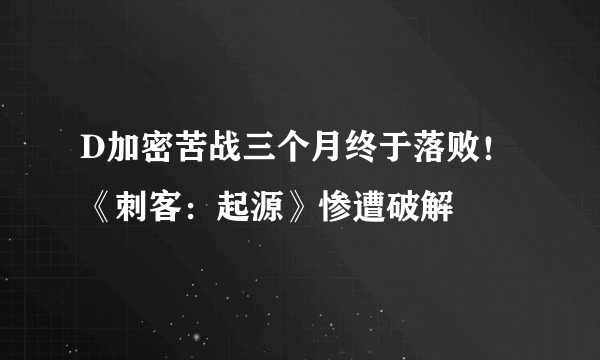 D加密苦战三个月终于落败！《刺客：起源》惨遭破解